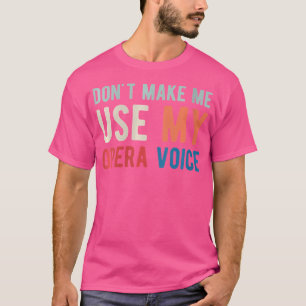 Womens Dont Make Me Use My Opera Voice Opera-Singe T-Shirt