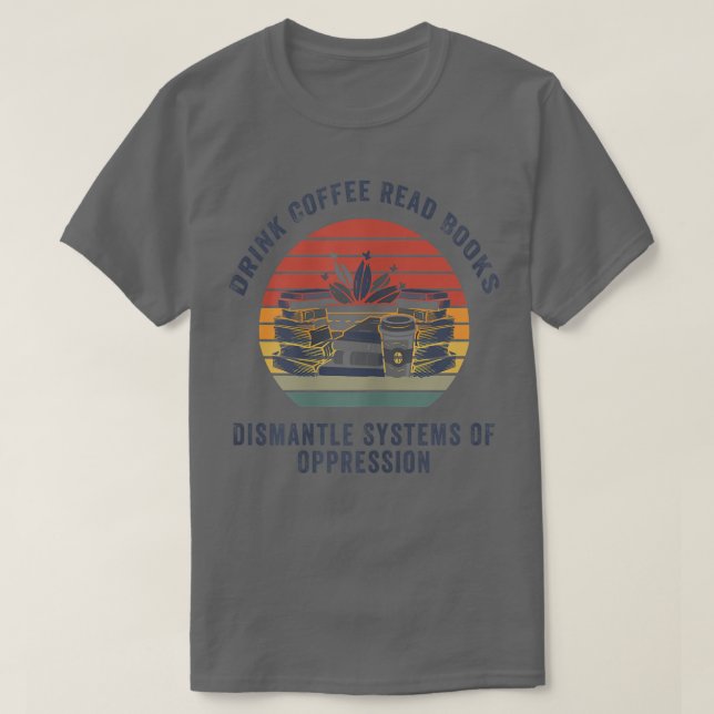 Womens Drink Coffee Read Books Dismantle Systems O T-Shirt (Design Front)