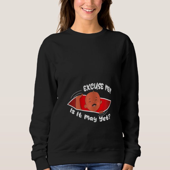 Womens Excuse me is it May yet Cute Baby Boy  Preg Sweatshirt (Front)