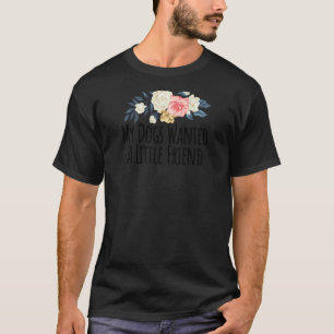 Womens Floral Flowers Funny My Dogs Wanted A Littl T-Shirt