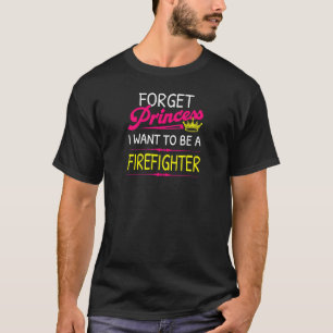 Womens Forget Princess I Want To Be A Firefighter T-Shirt