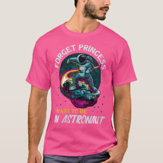 Womens Forget Princess I Want To Be Astronaut Astr T-Shirt