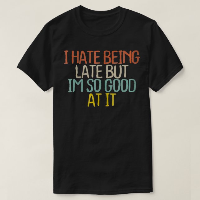 Womens Funny I Hate Being Late But Im So Good At I T-Shirt (Design Front)
