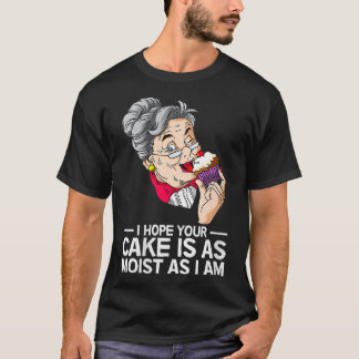 Womens Funny I Hope Your Cake Is As Moist As I Am  T-Shirt