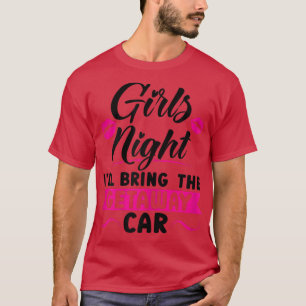 Womens Girls night I'll bring the getaway car part T-Shirt