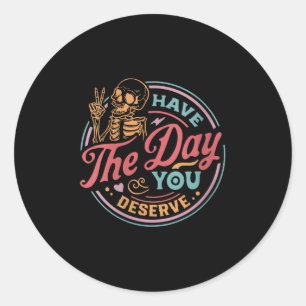 Womens Have The Day You Deserve Sarcastic Skeleton Classic Round Sticker