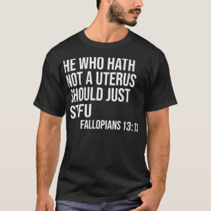 Womens He who Hath Not A Uterus Should Just STFU F T-Shirt