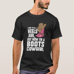 Womens heels girl but now I'm a boots cowgirl lin T-Shirt