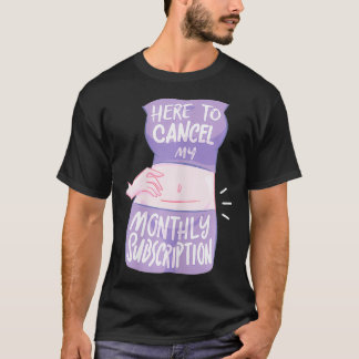 Womens Here To Cancel My Monthly Subscription I Fu T-Shirt