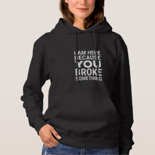 Womens I Am Here Because You Broke Something Funny Hoodie