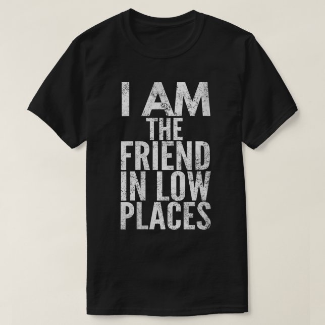 Womens I Am The Friend In Low Places, Distressed L T-Shirt (Design Front)