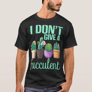 Womens I Dont Give a Fucculent Cactus Succulents P T-Shirt