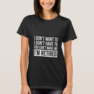 Womens I Dont Want To I Dont Have To You Cant Make T-Shirt