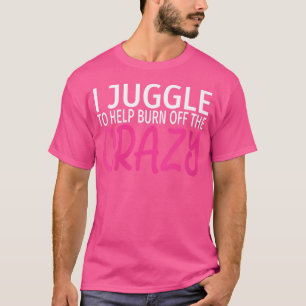 Womens I Juggle To Burn Off The Crazy - Funny Jugg T-Shirt