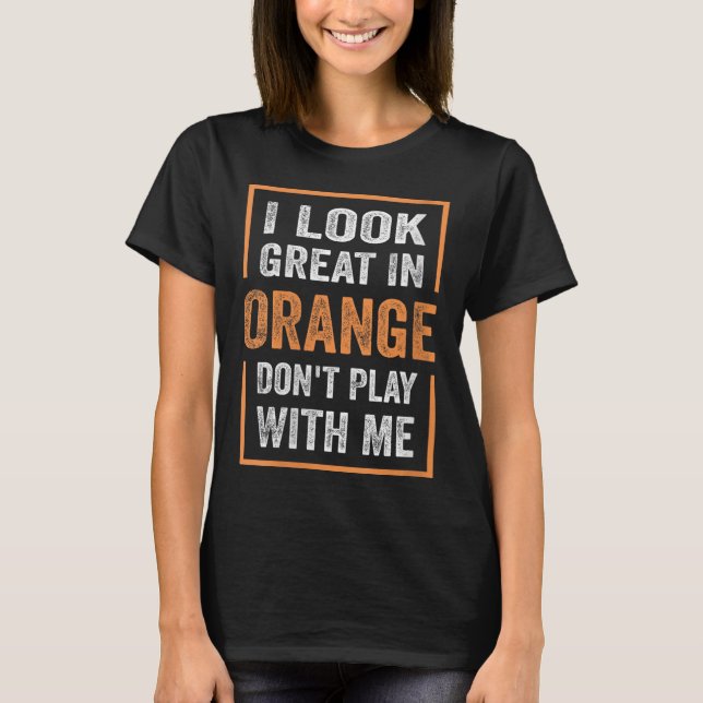 Womens I Look Great In Orange Don't Play With Me F T-Shirt (Front)