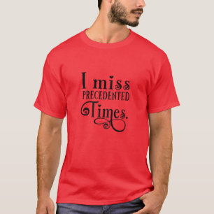 Womens I Miss Precedented Times Funny Saying And S T-Shirt