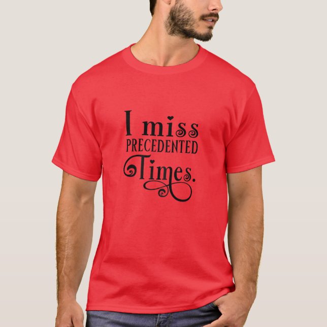 Womens I Miss Precedented Times Funny Saying And S T-Shirt (Front)