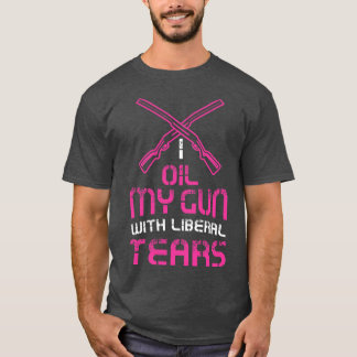 Womens I oil my guns with liberal tears Funny Gun T-Shirt