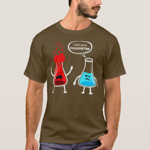 Womens I think youre overreacting Funny Nerd Chem T-Shirt
