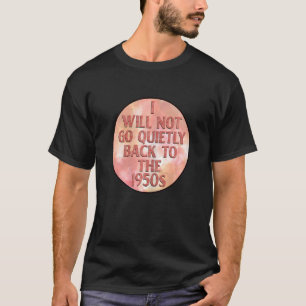 Womens I Will Not Go Quietly Back To The 1950s Rig T-Shirt
