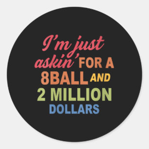 Womens Im Just Askin For A 8ball And 2 Million Dol Classic Round Sticker
