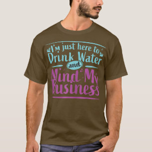 Womens I'm Just Here to Drink Water and Mind My Bu T-Shirt