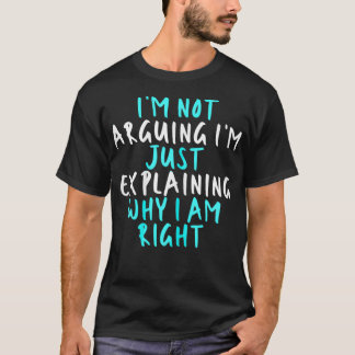 Womens I'm Not Arguing I'm Just Eplaining Why I Am T-Shirt