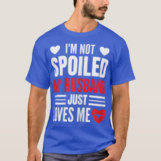 Womens I'm Not Spoiled My Husband Just Loves Me Fu T-Shirt