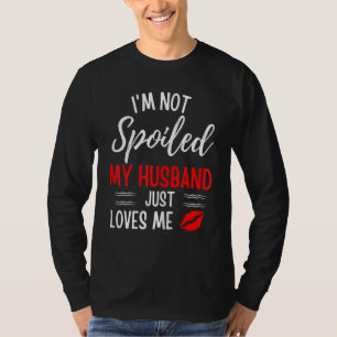 Womens I'm Not Spoiled My Husband Just Loves Me T-Shirt