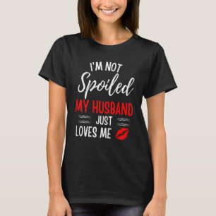 Womens I'm Not Spoiled My Husband Just Loves Me T-Shirt