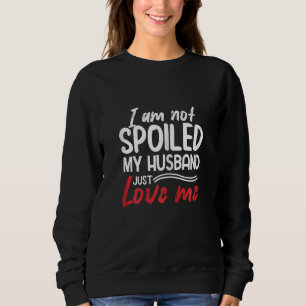 Womens I'm Not Spoiled My Husband Just Loves Me  W Sweatshirt