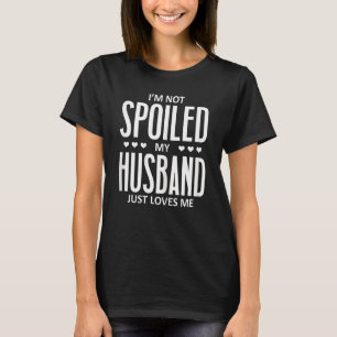 Womens I'm Not Spoiled My Husband Just Loves Me W T-Shirt