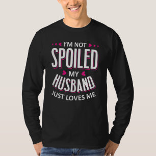 Womens I'm Not Spoiled My Husband Just Loves Me  W T-Shirt