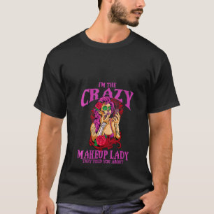 Womens I'm The Crazy Makeup Lady Beautician Makeu T-Shirt