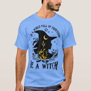 Womens In A World Full Of Princess Be A Witch Funn T-Shirt