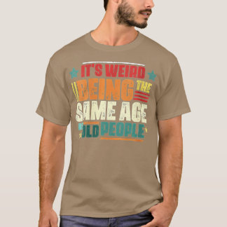 Womens Its Weird Being The Same Age As Old People T-Shirt