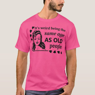 Womens It's Weird Being The Same Age As Old People T-Shirt