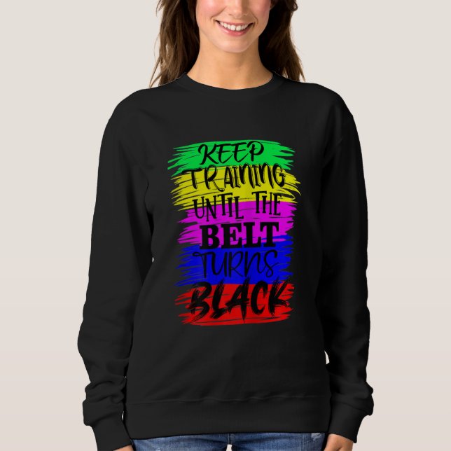 Womens Keep Training Until The Belt Turns Blacks K Sweatshirt (Front)