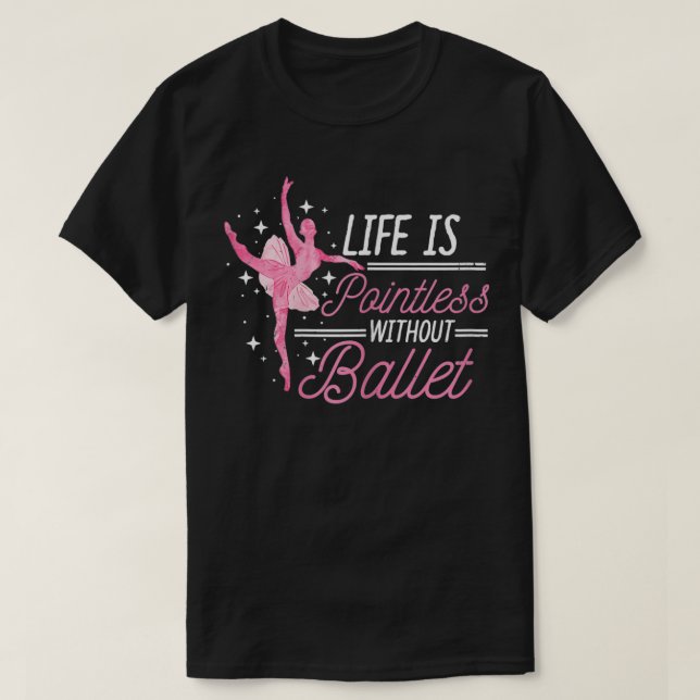 Womens Life Is Pointless Without Ballet Dancing Ba T-Shirt (Design Front)
