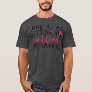 Womens Look at me getting all MARRIED & stunning b T-Shirt