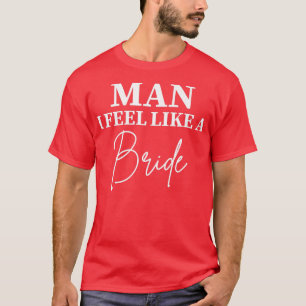 Womens Man I Feel Like a Bride Bachelorette Future T-Shirt