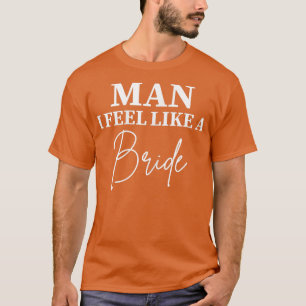 Womens Man I Feel Like a Bride Bachelorette Future T-Shirt