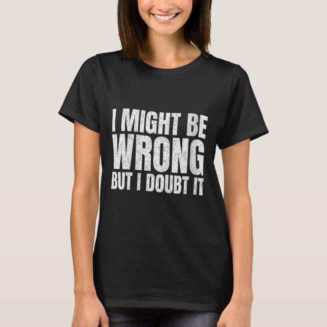 Womens Might Be Wrong But Doubt Funny Sarcastic T-Shirt (Front)