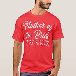 Womens Mother Of The Bride One Of Us Is Right The T-Shirt