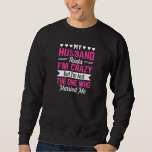 Womens My Husband Thinks I'm Crazy I'm Not The One Sweatshirt