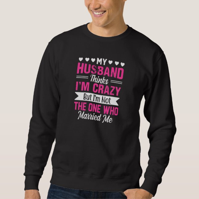 Womens My Husband Thinks I'm Crazy I'm Not The One Sweatshirt (Front)
