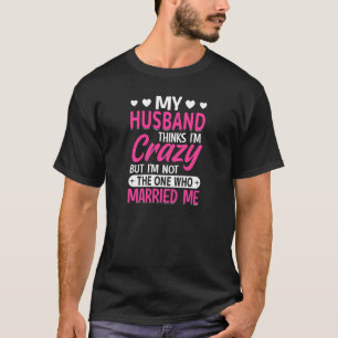 Womens My Husband Thinks I'm Crazy I'm Not The One T-Shirt