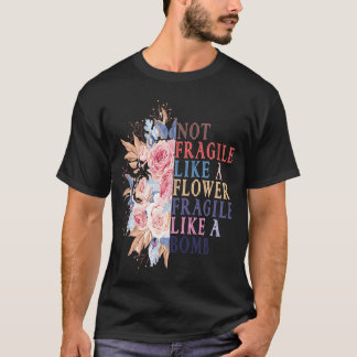 Womens Not Fragile Like A Flower Fragile Like A Bo T-Shirt