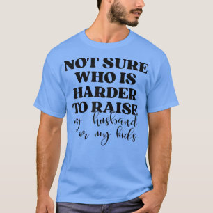 Womens Not Sure Who Is Harder To Raise My Husband T-Shirt