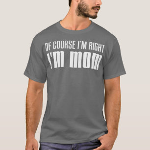 Womens Of Course Im Right Im Mum Funny Mother Pare T-Shirt